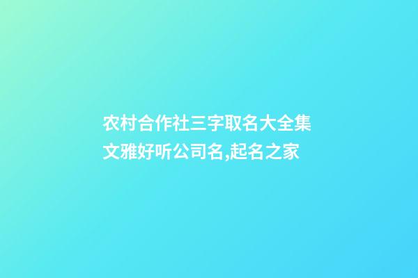 农村合作社三字取名大全集 文雅好听公司名,起名之家-第1张-公司起名-玄机派